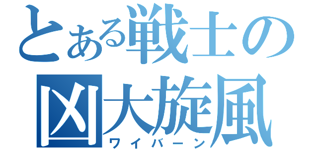 とある戦士の凶大旋風（ワイバーン）