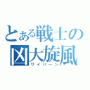 とある戦士の凶大旋風（ワイバーン）