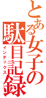 とある女子の駄目記録（インデックス）