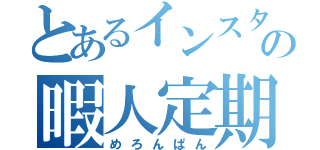 とあるインスタの暇人定期（めろんぱん）