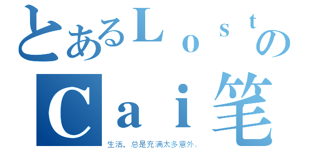 とあるＬｏｓｔのＣａｉ笔、帅才（生活，总是充满太多意外。）