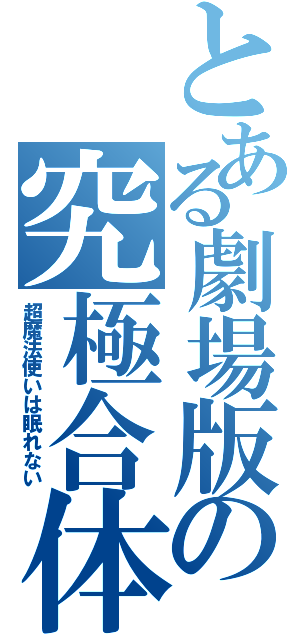 とある劇場版の究極合体（超魔法使いは眠れない）