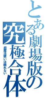 とある劇場版の究極合体（超魔法使いは眠れない）