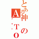 とある神のＡ Ｔｏ Ω（アギト）