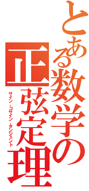 とある数学の正弦定理（サイン、コサイン、タンジェント）