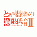 とある器楽の極限低音Ⅱ（バリトンサックス）