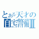 とある天才の自宅警備Ⅱ（はしまゆうま）