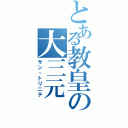 とある教皇の大三元（サン・トリニテ）