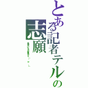 とある記者テルの志願（金持ちになるの最高です（ ＾ω＾ ヽ））