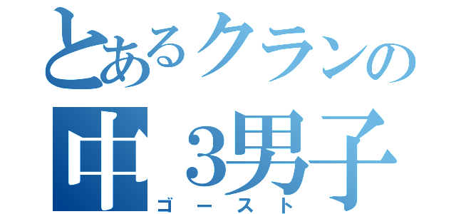 とあるクランの中３男子（ゴースト）