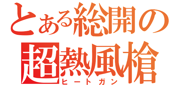 とある総開の超熱風槍（ヒートガン）