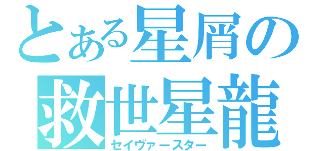 とある星屑の救世星龍（セイヴァースター）