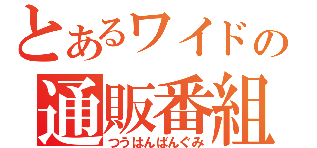 とあるワイドの通販番組（つうはんばんぐみ）