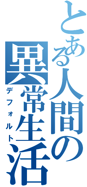 とある人間の異常生活（デフォルト）