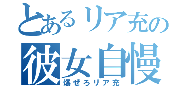 とあるリア充の彼女自慢（爆ぜろリア充）