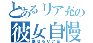 とあるリア充の彼女自慢（爆ぜろリア充）