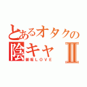 とあるオタクの陰キャⅡ（御坂ＬＯＶＥ）