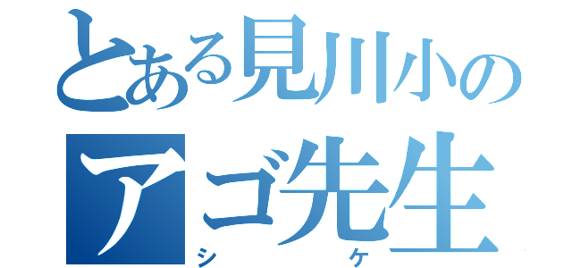 とある見川小のアゴ先生（シケ）