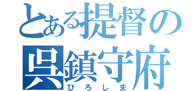 とある提督の呉鎮守府（ひろしま）