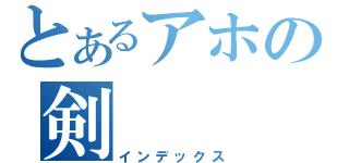 とあるアホの剣（インデックス）