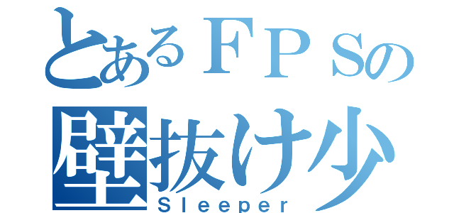 とあるＦＰＳの壁抜け少女（Ｓｌｅｅｐｅｒ）