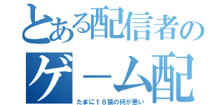 とある配信者のゲ－ム配信（たまに１８禁の何が悪い）