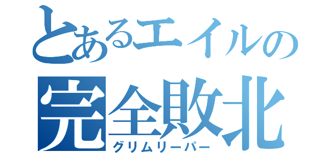 とあるエイルの完全敗北（グリムリーパー）