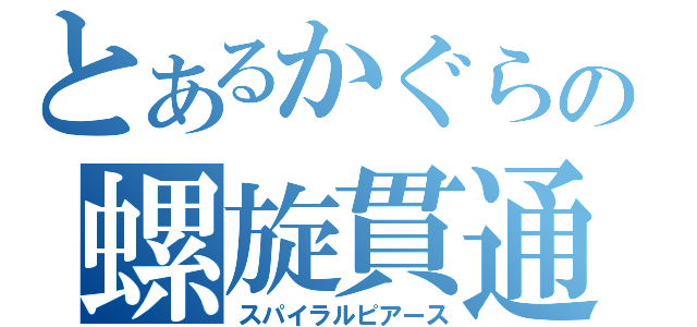 とあるかぐらの螺旋貫通（スパイラルピアース）