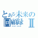 とある未来の回顧録Ⅱ（…ｎｏｉｓｅｄ．）