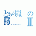 とある嵐の歌Ⅱ（インデックス）