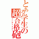 とある学生の超合格砲Ⅱ（インデックス）