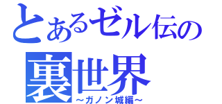 とあるゼル伝の裏世界（～ガノン城編～）