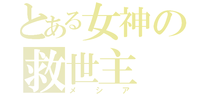 とある女神の救世主（メシア）