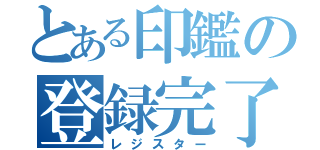 とある印鑑の登録完了（レジスター）