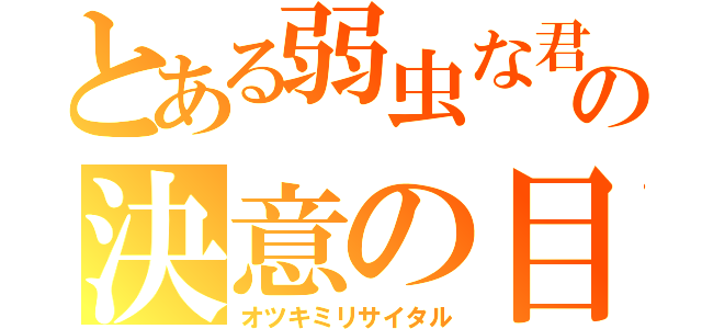 とある弱虫な君の決意の目（オツキミリサイタル）