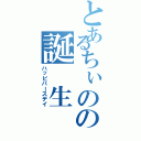 とあるちぃのの誕　生　日（ハッピバースデイ）