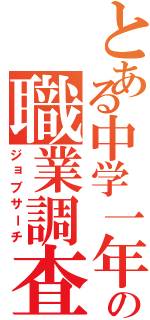 とある中学一年の職業調査（ジョブサーチ）