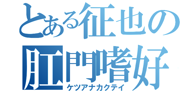 とある征也の肛門嗜好（ケツアナカクテイ）