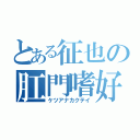 とある征也の肛門嗜好（ケツアナカクテイ）