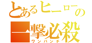 とあるヒーローの一撃必殺（ワンパンチ）