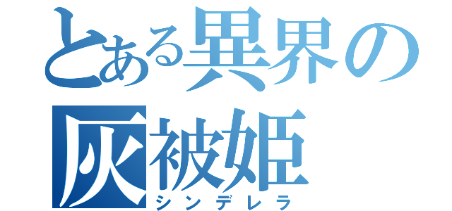 とある異界の灰被姫（シンデレラ）