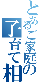 とあるご家庭の子育て相談室（）