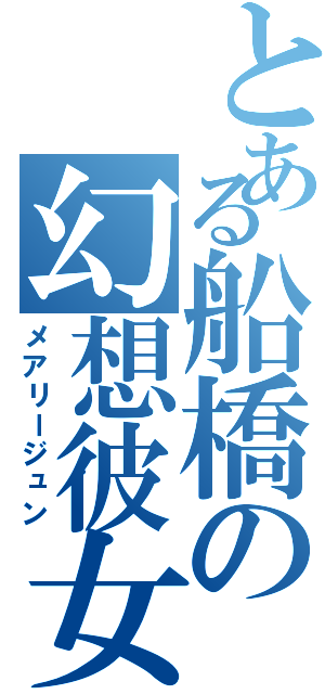 とある船橋の幻想彼女（メアリージュン）