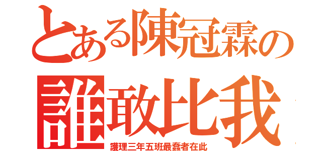 とある陳冠霖の誰敢比我蠢（護理三年五班最蠢者在此）