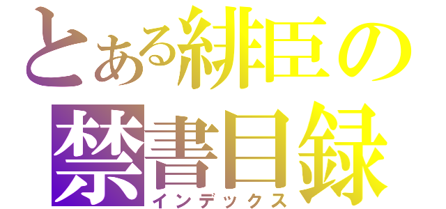 とある緋臣の禁書目録（インデックス）