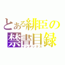 とある緋臣の禁書目録（インデックス）