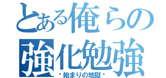 とある俺らの強化勉強（〜始まりの地獄〜）