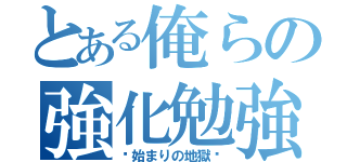 とある俺らの強化勉強（〜始まりの地獄〜）