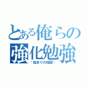 とある俺らの強化勉強（〜始まりの地獄〜）