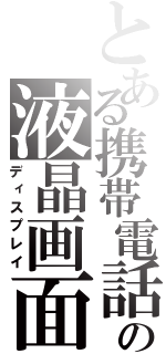 とある携帯電話の液晶画面（ディスプレイ）